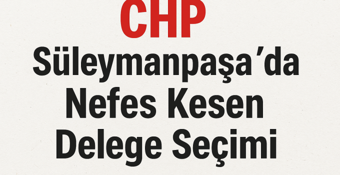 CHP Süleymanpaşa’da Nefes Kesen Delege Seçimi
