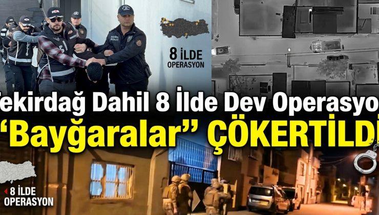 Tekirdağ Dahil 8 İlde Dev Operasyon: “Bayğaralar” Çökertildi!