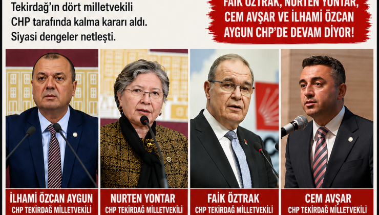 TEKİRDAĞ’DA SİYASİ TABLO NETLEŞTİ: 4 MİLLETVEKİLİNDEN CHP KARARI