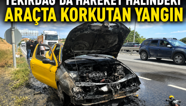 Tekirdağ’da Hareket Halindeki Araçta Korkutan Yangın