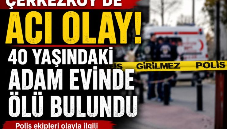 Çerkezköy’de Acı Olay: 40 Yaşındaki Adam Evinde Ölü Bulundu